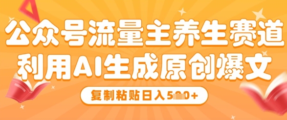 公众号流量主养生赛道，利用AI生成原创爆文，复制粘贴日入5张-木石资源网