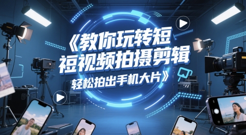教你玩转短视频拍摄剪辑，轻松拍出手机大片-木石资源网