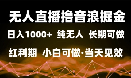 无人直播撸音浪掘金，日入1k+，纯无人红利期，小白可做，当天见效【揭秘】-木石资源网