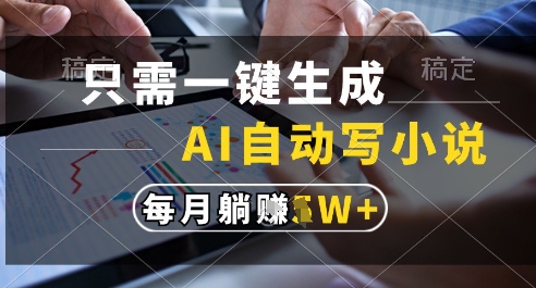 只需一键生成，AI全自动写小说，可一键生成120w字，每月躺着收益过1w+【揭秘】-木石资源网