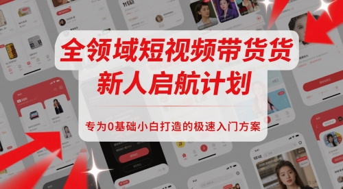 全领域短视频带货新人启航计划，专为0基础小白打造的极速入门方案-木石资源网
