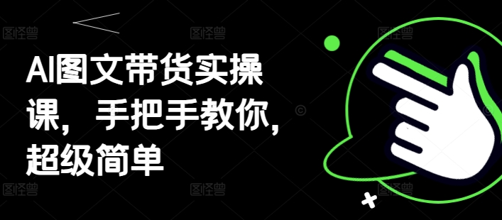 AI图文带货实操课，手把手教你，超级简单-木石资源网
