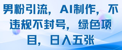 男粉引流，AI制作，不违规不封号，绿色项目，日入五张-木石资源网