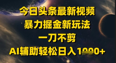 今日头条最新美女视频暴力掘金新玩法，一刀不剪，AI辅助轻松日入1k+-木石资源网