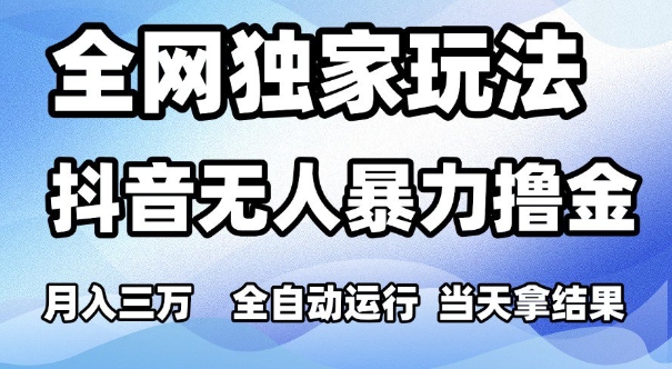 全网独家玩法，抖音无人暴力撸金，月入3W，全自动运行，当天拿结果，可矩阵【揭秘】-木石资源网