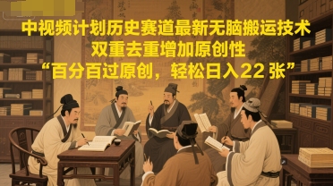 中视频计划历史赛道最新无脑搬运技术，双重去重增加原创性，百分百过原创，轻松日入2张-木石资源网
