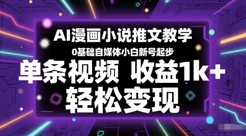 AI漫画小说推文教学，0基础自媒体小白新号起步，单条视频收益1k+，轻松变现-木石资源网