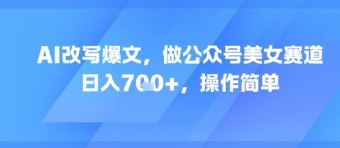 AI改写爆文，做公众号美女赛道，日入7张+，操作简单-木石资源网