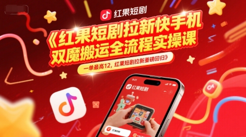 红果短剧拉新快手手机双魔法搬运全流程实操课，一单最高12，红果短剧拉新重磅回归-木石资源网