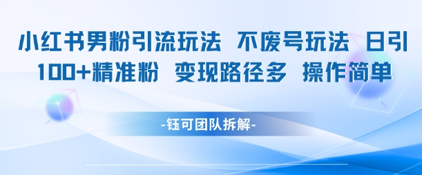 小红书男粉引流玩法不废号玩法日引100男粉变现路径多操作简单-木石资源网
