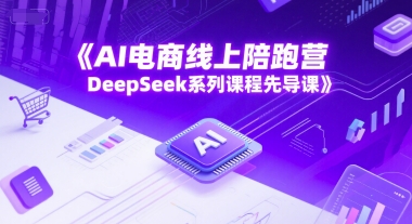 AI电商线上陪跑营，DeepSeek系列课程先导课-木石资源网