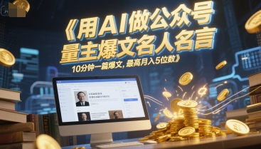 用AI做公众号流量主爆文名人名言，10分钟一篇爆文，最高月入5位数-木石资源网