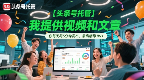 【头条号托管 】我提供视频和文章，你每天花5分钟发布，最高躺挣1W+【揭秘】-木石资源网
