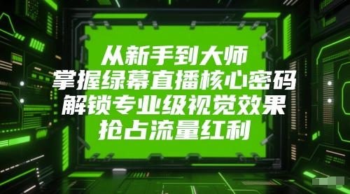 从新手到大师，掌握绿幕直播核心密码，解锁专业级视觉效果，抢占流量红利-木石资源网