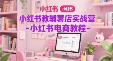 小红书教辅薯店实战营-小红书电商教程-木石资源网