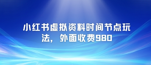 小红书虚拟资料时间节点玩法，外面收费980【附带项目教程】-木石资源网