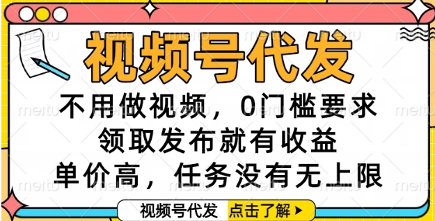 视频号代发，不用做视频，0门槛要求，领取发布就有收益，单价高，任务没有无上限【揭秘】-木石资源网