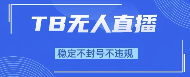 2025年TB无人直播带货10.0，全新技术，不违规，不封号，纯小白操作，日入1k【揭秘】-木石资源网