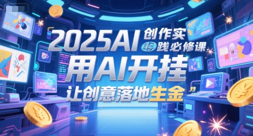 2025AI创作实践必修课，用AI开挂，让创意落地生金-木石资源网
