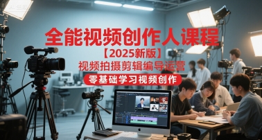 全能视频创作人课程【2025新版】视频拍摄剪辑编导运营，零基础学习视频创作-木石资源网