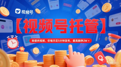 【视频号托管 】我提供视频，你每天花5分钟发布，最高躺挣2W+【揭秘】-木石资源网