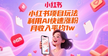 小红书项目玩法，利用AI快速涨粉，月收入平均1w+-木石资源网