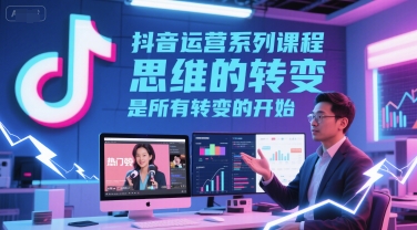 抖音运营系列课程，思维的转变，是所有转变的开始-木石资源网