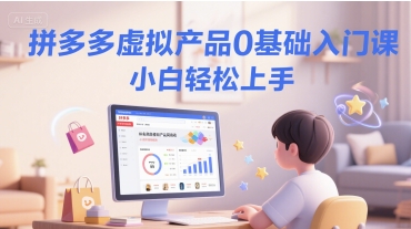 拼多多虚拟产品0基础入门课，小白轻松上手-木石资源网