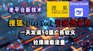 搜狐+DeepSeek引流创业粉，老平台新技术，一天发满50篇广告软文，拉爆搜索流量-木石资源网