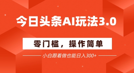 今日头条爆文玩法3.0  配合AI工具轻松矩阵    小白也能日入3张+-木石资源网