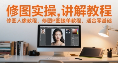 修图实操讲解教程，修图人像教程，修图P图接单教程，适合零基础-木石资源网
