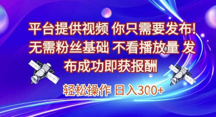 平台提供视频，你只需要发布， 无需粉丝基础，不看播放量，发布成功即获报酬，日入3张【揭秘】-木石资源网