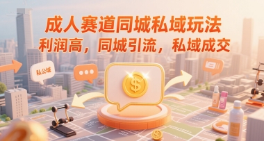 成人赛道同城私域玩法，利润高，同城引流，私域成交-木石资源网