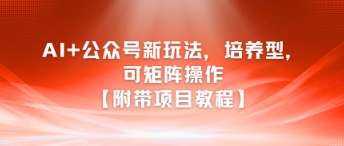 AI+公众号新玩法之培养型，可矩阵操作【附带项目教程】-木石资源网