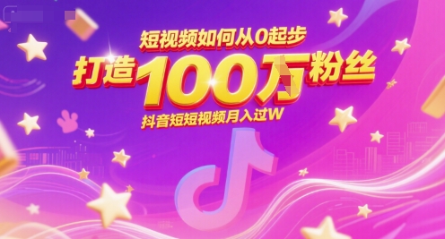 短视频如何从0起步，打造100W粉丝抖音短视频月入过W-木石资源网