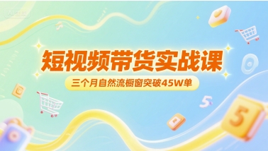 短视频带货实战课，三个月自然流橱窗突破45W单-木石资源网