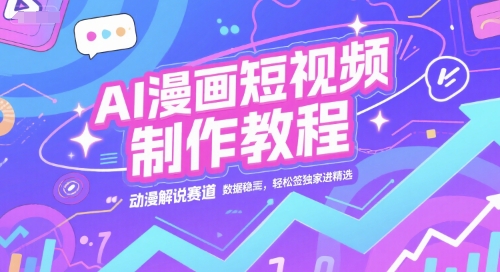 AI漫画短视频制作教程，动漫解说赛道，数据稳定且流量高，轻松签独家进精选-木石资源网