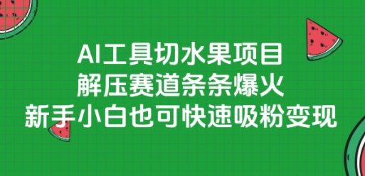 AI工具切水果项目，解压赛道条条爆火，新手小白也可快速吸粉变现-木石资源网