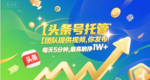 【头条号托管 】团队提供视频，你发布，每天5分钟，最高躺挣1W+【揭秘】-木石资源网