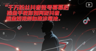 千万粉丝抖音账号幕后操盘手教你如何做抖音，掘金短视频自建流量池-木石资源网