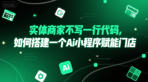 实体商家不写一行代码，如何搭建一个Ai小程序赋能门店-木石资源网
