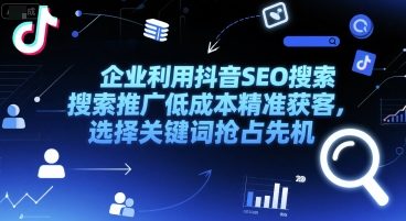 企业利用抖音SEO搜索推广低成本精准获客，选择关键词抢占先机-木石资源网