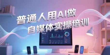普通人用AI做自媒体实操培训，普通人一个人用ai做自媒体，视频制作、短视频引流、直播带货，轻松入门-木石资源网