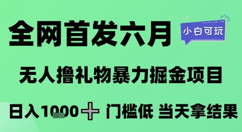 全网首发六月，无人撸礼物暴力掘金项目，日入1K+门槛低，当天拿结果，小白可玩【揭秘】-木石资源网