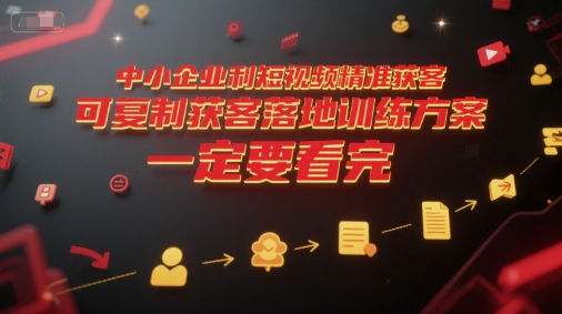 中小企业利用短视频精准获客，可复制获客落地训练方案，做好短视频，一定要看完-木石资源网