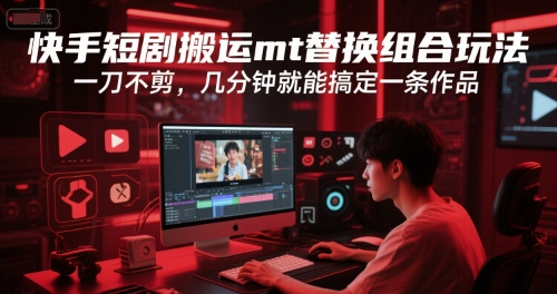 快手短剧搬运mt替换组合玩法，一刀不剪，几分钟就能搞定一条作品-木石资源网
