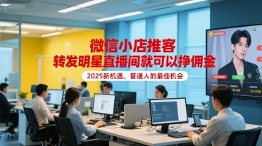 微信小店推客，转发明星直播间就可以挣佣金，2025新机遇，普通人的最佳机会-木石资源网