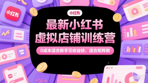 最新小红书虚拟店铺训练营，0成本适合新手见收益快，适合矩阵做-木石资源网