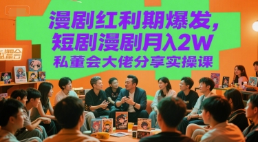 漫剧红利期爆发，短剧漫剧月入2W私董会大佬分享实操课-木石资源网
