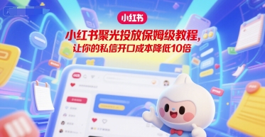 小红书聚光投放保姆级教程，让你的私信开口成本降低10倍-木石资源网